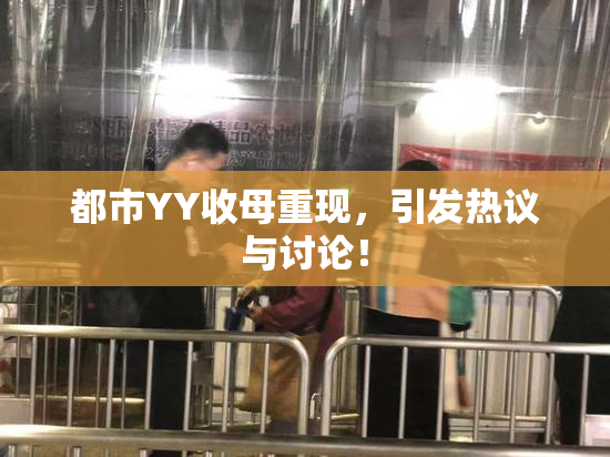 都市YY收母重现，引发热议与讨论！
