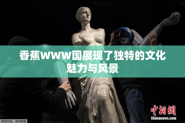 香蕉WWW国展现了独特的文化魅力与风景