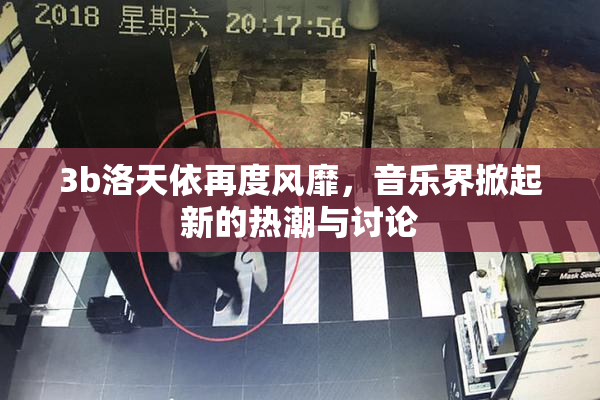 3b洛天依再度风靡，音乐界掀起新的热潮与讨论