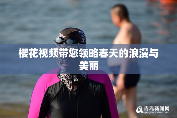 樱花视频带您领略春天的浪漫与美丽