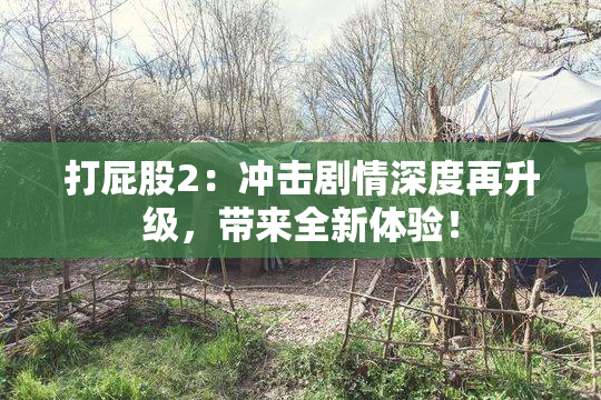 打屁股2：冲击剧情深度再升级，带来全新体验！