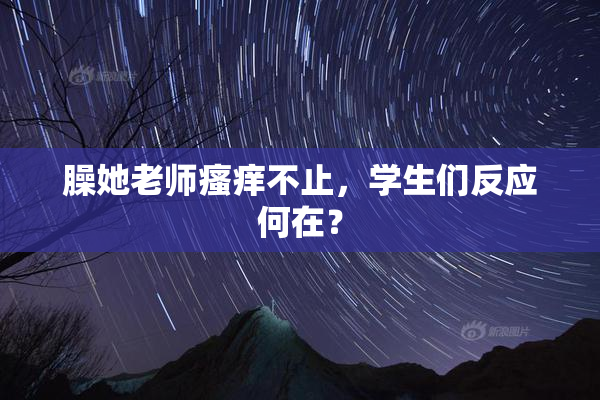 臊她老师瘙痒不止，学生们反应何在？