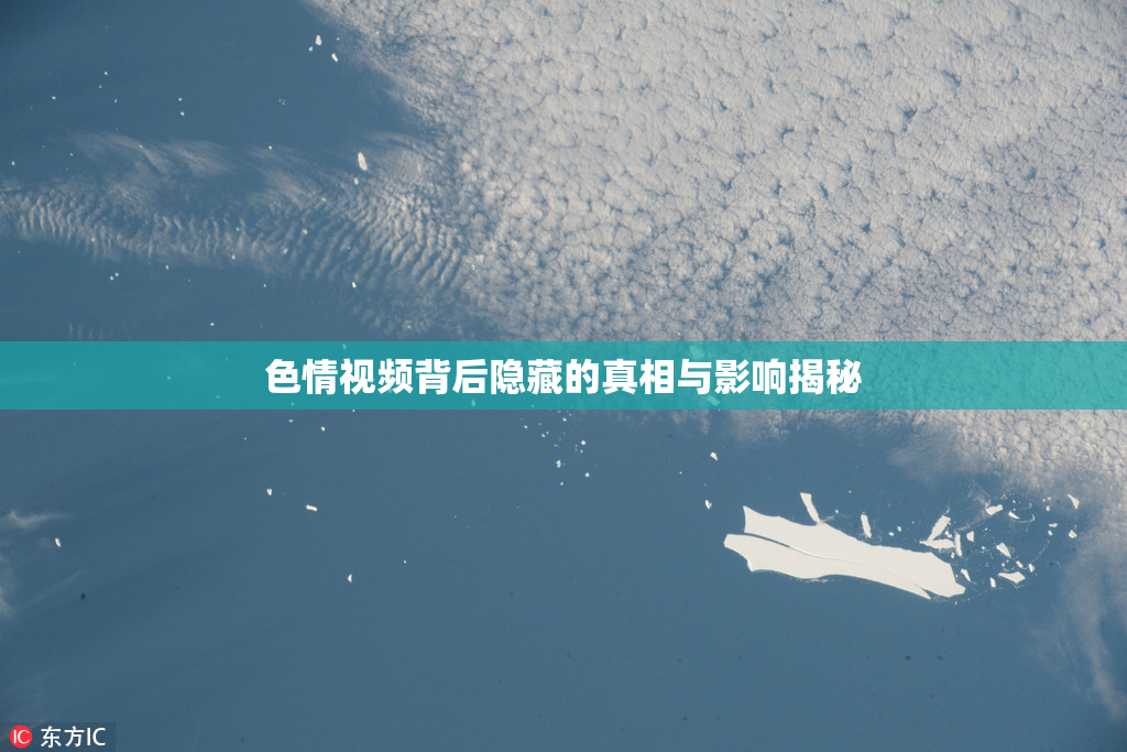 色情视频背后隐藏的真相与影响揭秘