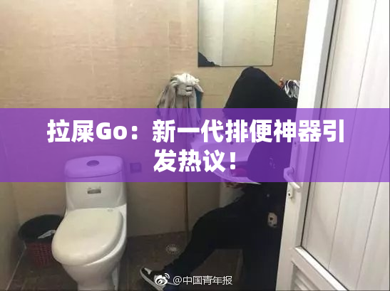 拉屎Go：新一代排便神器引发热议！