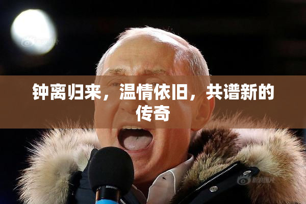 钟离归来，温情依旧，共谱新的传奇
