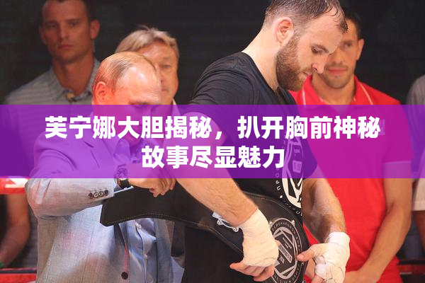 芙宁娜大胆揭秘，扒开胸前神秘故事尽显魅力