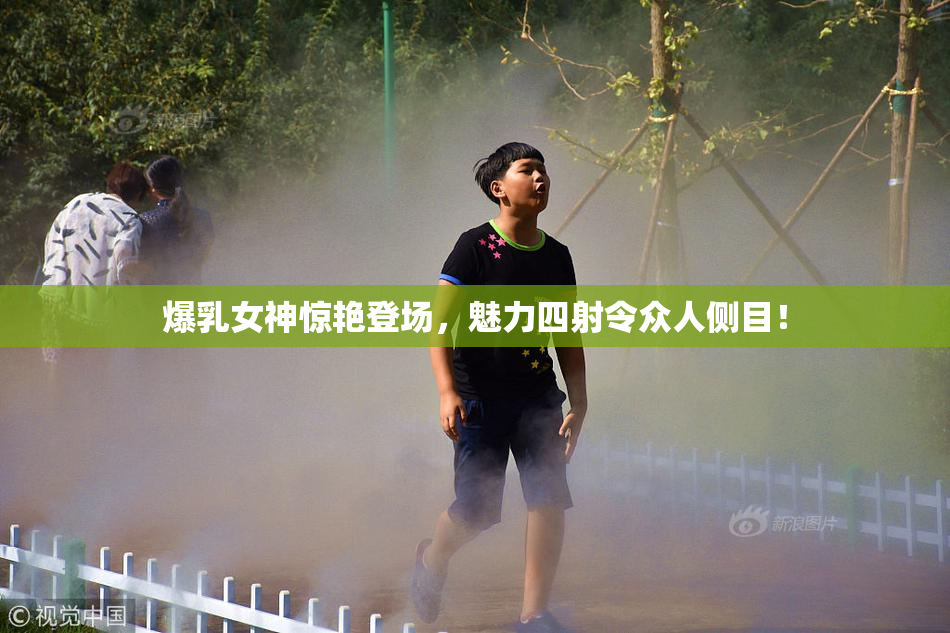 爆乳女神惊艳登场，魅力四射令众人侧目！