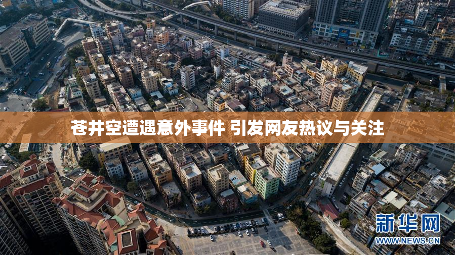 苍井空遭遇意外事件 引发网友热议与关注