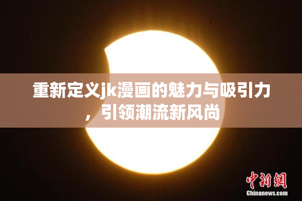 重新定义jk漫画的魅力与吸引力，引领潮流新风尚