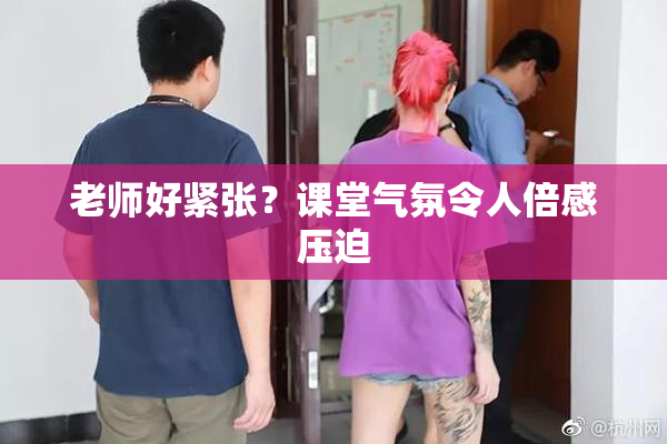 老师好紧张？课堂气氛令人倍感压迫
