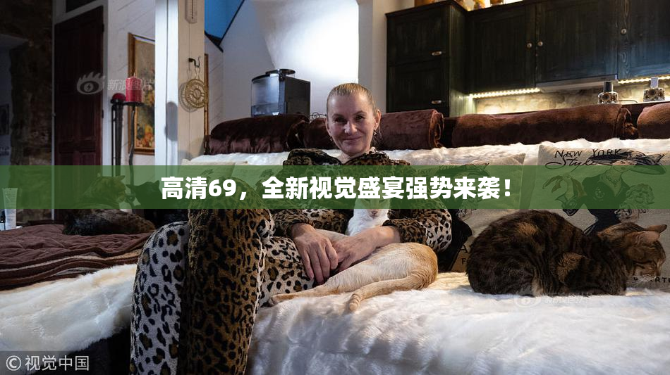 高清69，全新视觉盛宴强势来袭！