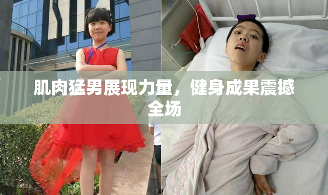 肌肉猛男展现力量，健身成果震撼全场