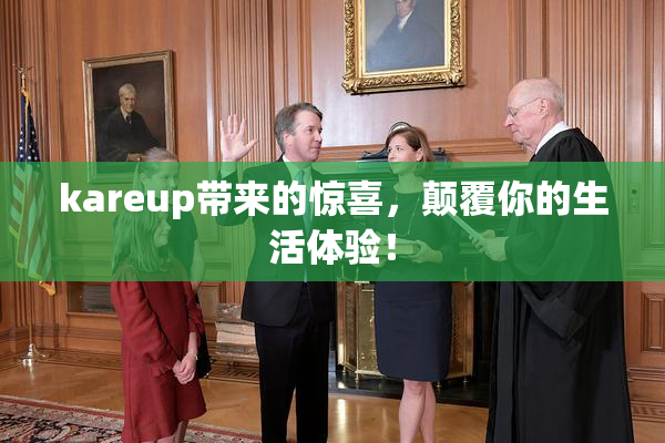kareup带来的惊喜，颠覆你的生活体验！