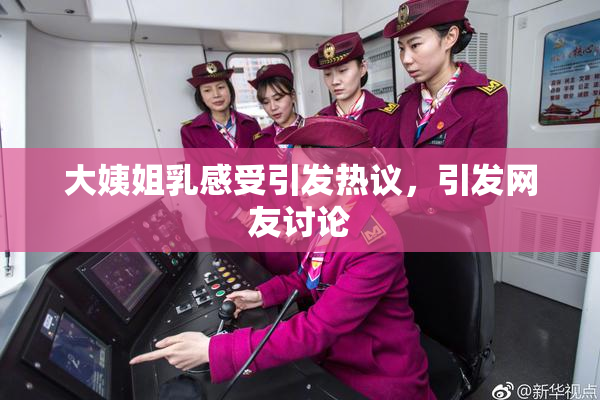 大姨姐乳感受引发热议，引发网友讨论