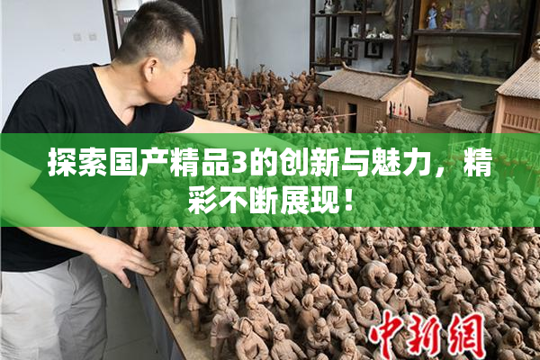 探索国产精品3的创新与魅力，精彩不断展现！