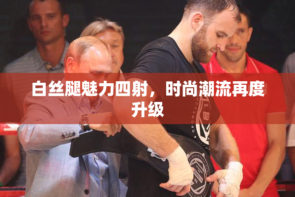 白丝腿魅力四射，时尚潮流再度升级