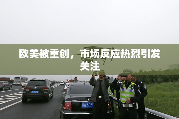 欧美被重创，市场反应热烈引发关注