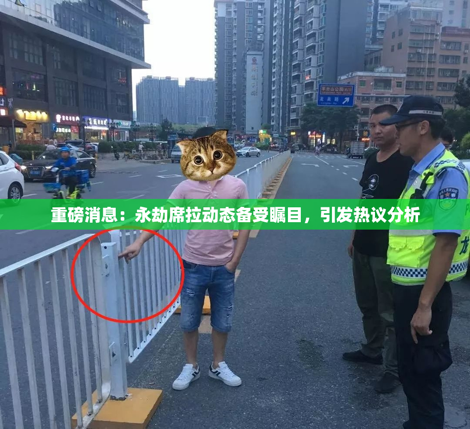 重磅消息：永劫席拉动态备受瞩目，引发热议分析