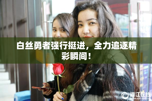 白丝勇者强行挺进，全力追逐精彩瞬间！