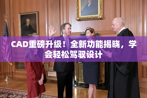 CAD重磅升级！全新功能揭晓，学会轻松驾驭设计