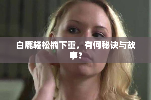 白鹿轻松摘下重，有何秘诀与故事？
