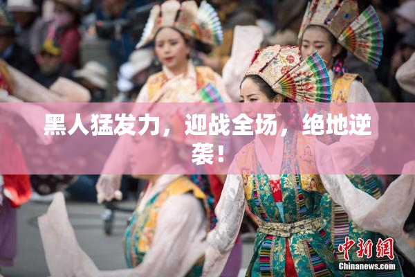黑人猛发力，迎战全场，绝地逆袭！