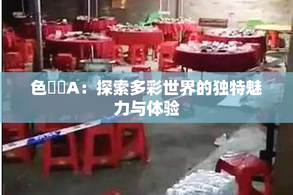 色妺妺A：探索多彩世界的独特魅力与体验