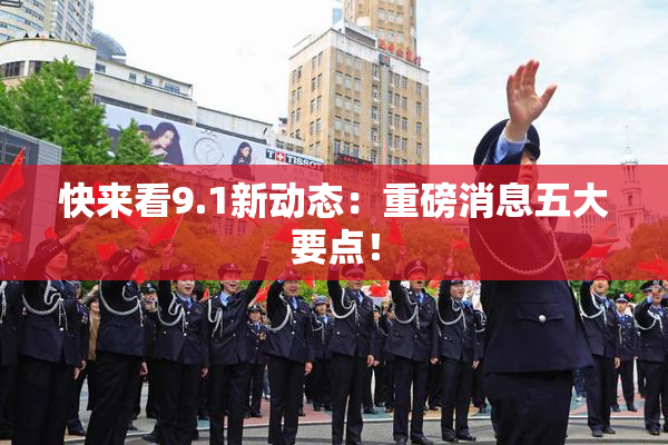 快来看9.1新动态：重磅消息五大要点！