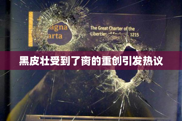 黑皮壮受到了脔的重创引发热议