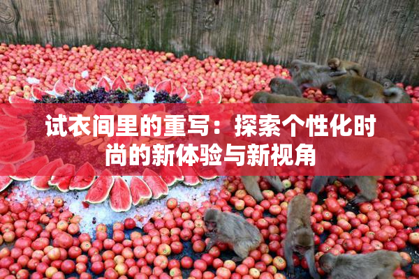 试衣间里的重写：探索个性化时尚的新体验与新视角