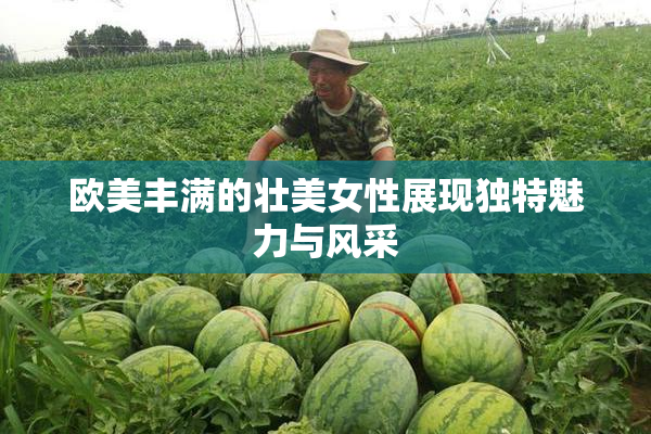 欧美丰满的壮美女性展现独特魅力与风采