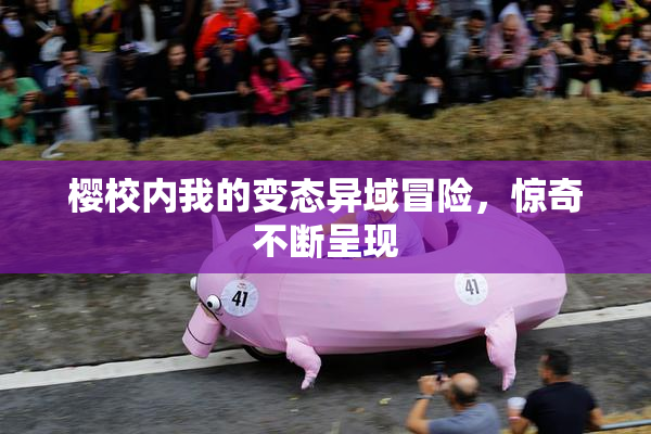 樱校内我的变态异域冒险，惊奇不断呈现