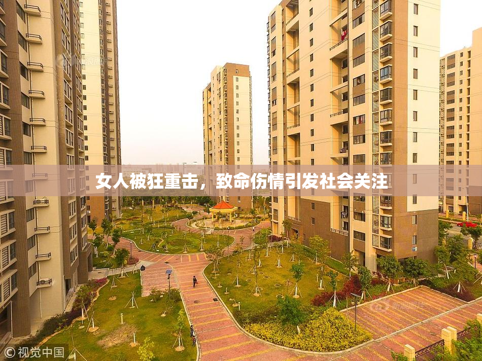 女人被狂重击，致命伤情引发社会关注