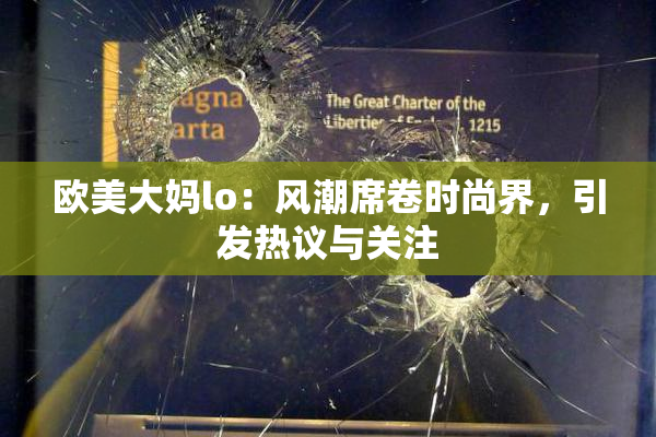 欧美大妈lo：风潮席卷时尚界，引发热议与关注