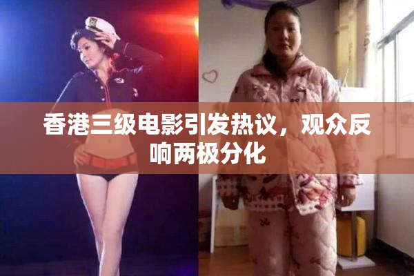 香港三级电影引发热议，观众反响两极分化