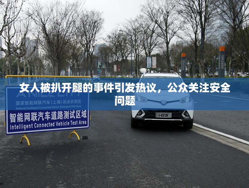 女人被扒开腿的事件引发热议，公众关注安全问题