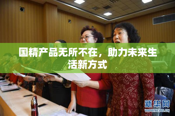 国精产品无所不在，助力未来生活新方式
