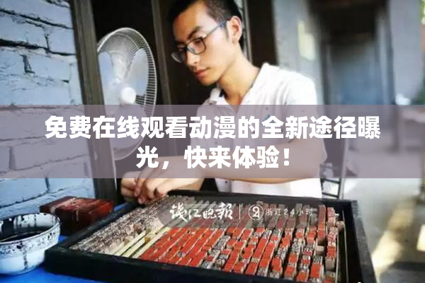 免费在线观看动漫的全新途径曝光，快来体验！