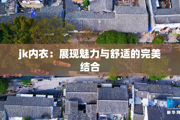 jk内衣：展现魅力与舒适的完美结合