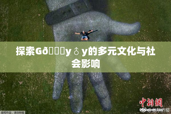 探索G🈚y♂y的多元文化与社会影响