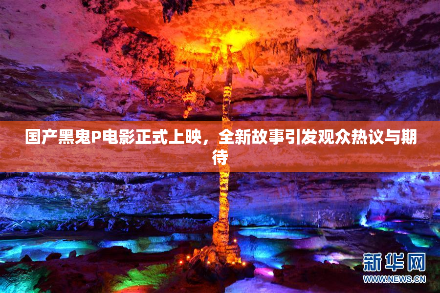 国产黑鬼P电影正式上映，全新故事引发观众热议与期待
