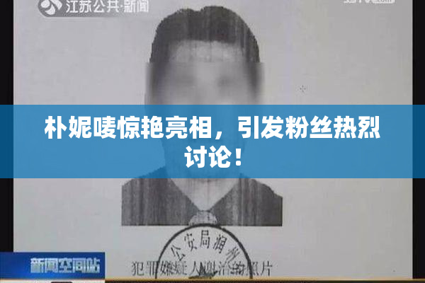 朴妮唛惊艳亮相，引发粉丝热烈讨论！