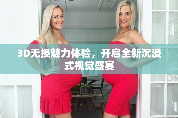 3D无损魅力体验，开启全新沉浸式视觉盛宴