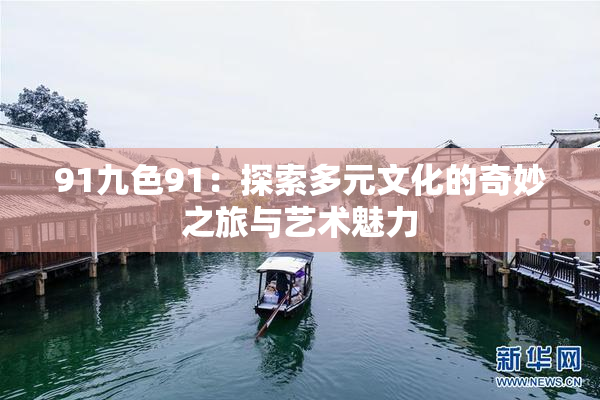 91九色91：探索多元文化的奇妙之旅与艺术魅力