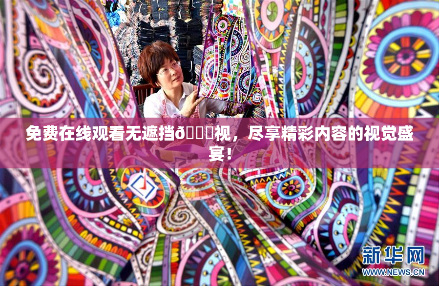 免费在线观看无遮挡🔞视，尽享精彩内容的视觉盛宴！