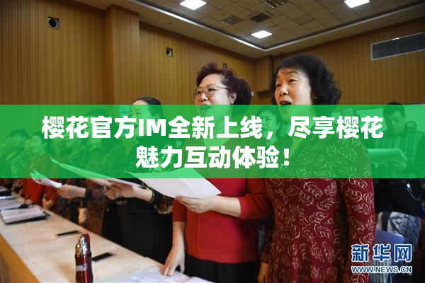 樱花官方IM全新上线，尽享樱花魅力互动体验！