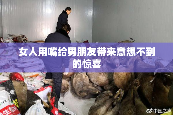 女人用嘴给男朋友带来意想不到的惊喜