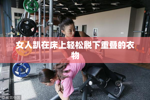 女人趴在床上轻松脱下重叠的衣物