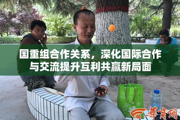 国重组合作关系，深化国际合作与交流提升互利共赢新局面