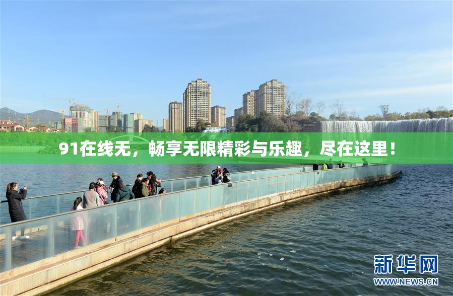 91在线无，畅享无限精彩与乐趣，尽在这里！